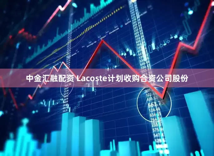 中金汇融配资 Lacoste计划收购合资公司股份