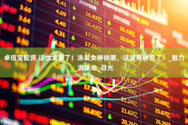卓信宝配资 这也太顶了！泳装女神徐璐，这波身材爱了！_魅力_游泳池_目光