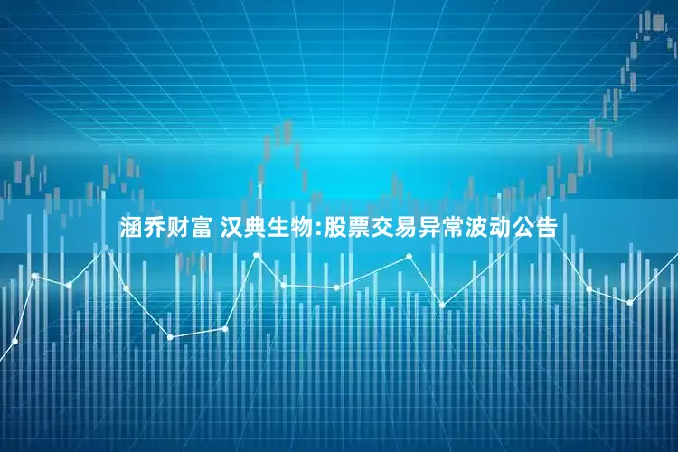 涵乔财富 汉典生物:股票交易异常波动公告