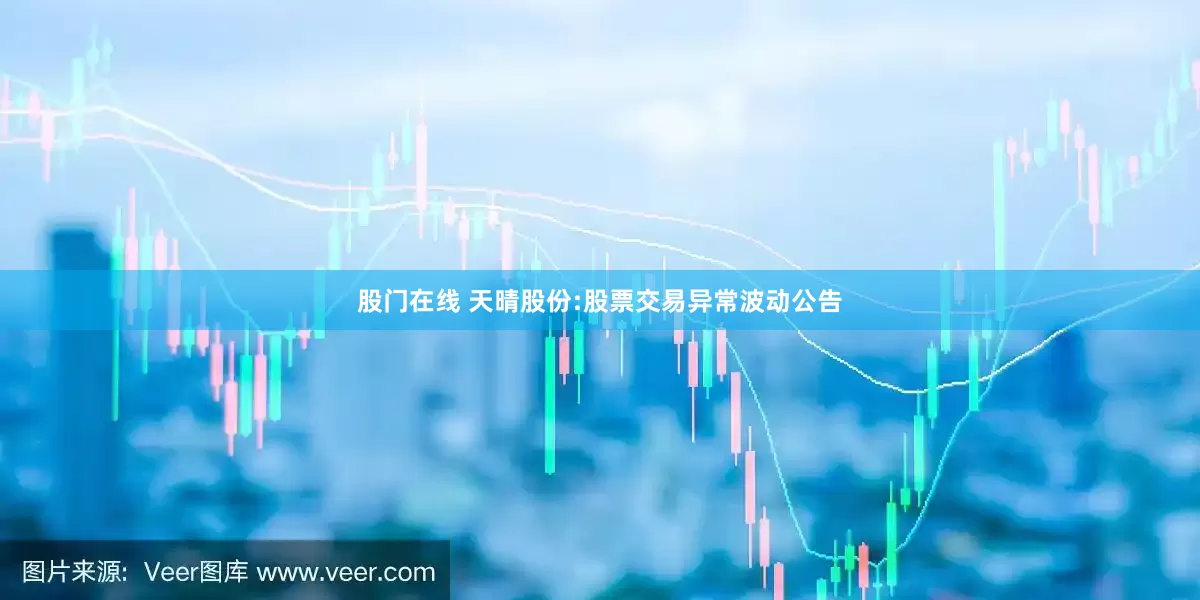 股门在线 天晴股份:股票交易异常波动公告