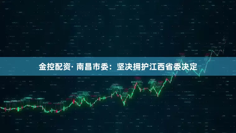 金控配资· 南昌市委：坚决拥护江西省委决定
