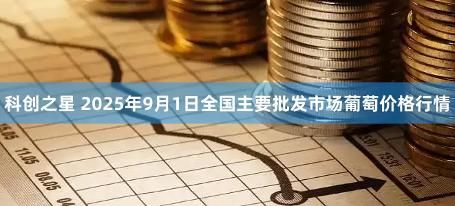 科创之星 2025年9月1日全国主要批发市场葡萄价格行情