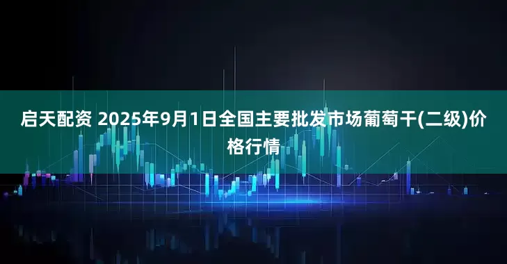 启天配资 2025年9月1日全国主要批发市场葡萄干(二级)价格行情