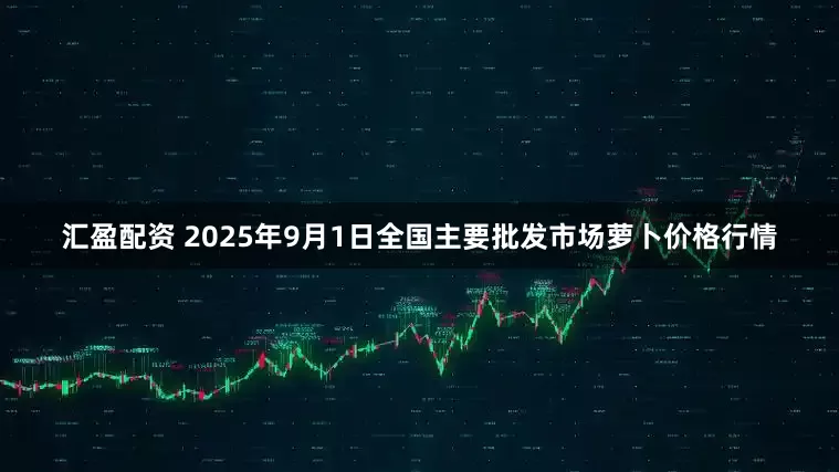 汇盈配资 2025年9月1日全国主要批发市场萝卜价格行情
