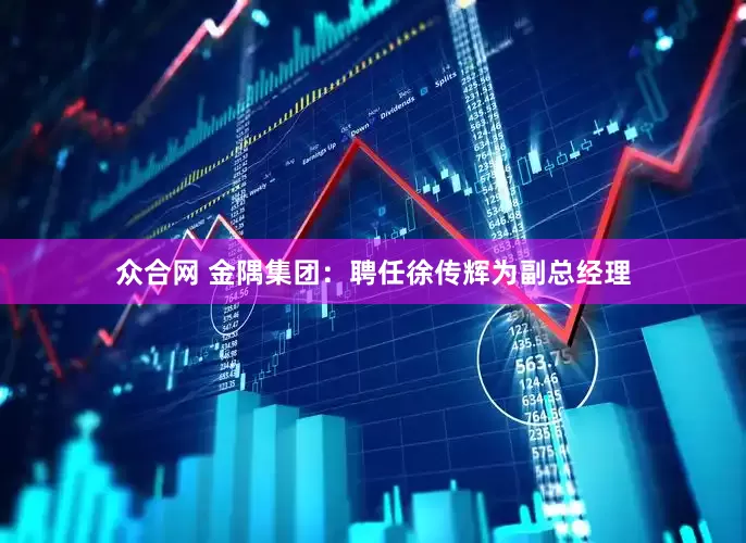 众合网 金隅集团：聘任徐传辉为副总经理